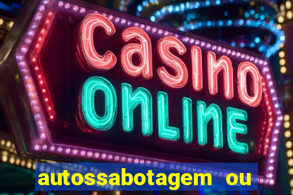 autossabotagem ou auto sabotagem